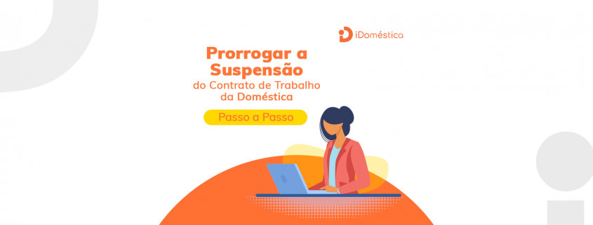 Suspensão do Contrato de Trabalho da Empregada Doméstica - Como Prorrogar? Passo a passo de como fazer a prorrogação da suspensão do contrato de trabalho da empregada doméstica