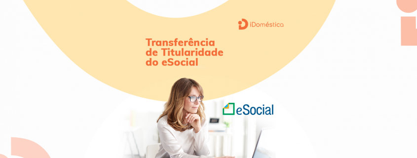 Transferência de Titularidade no eSocial - Como fazer? Veja o Passo-a-passo de como fazer a transferência de titularidade no eSocial