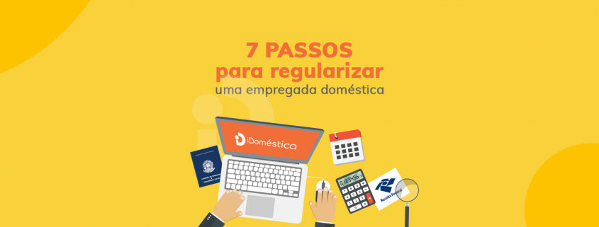Regularização da Empregada Doméstica em 7 Passos Confira os 7 passos necessários para fazer a regularização da empregada doméstica