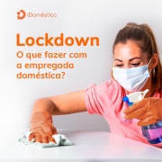 Entenda o que fazer com sua empregada doméstica durante o lockdown