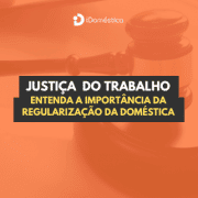 Justiça do Trabalho: entenda a importância da regularização da doméstica