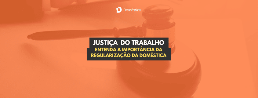 Justiça do Trabalho: entenda a importância da regularização da doméstica