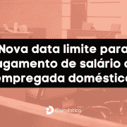 O empregador doméstico deve ficar atento à nova data para o pagamento de salário da doméstica e seus encargos trabalhistas.